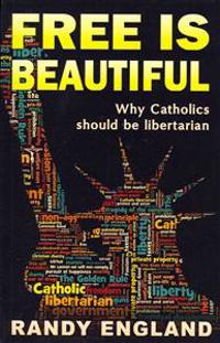 Free Is Beautiful: Why Catholics Should Be Libertarian