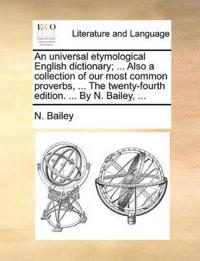 An Universal Etymological English Dictionary; ... Also a Collection of Our Most Common Proverbs, ... the Twenty-Fourth Edition. ... by N. Bailey, ...