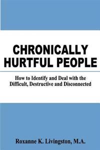 Chronically Hurtful People: How to Identify and Deal with the Difficult, Destructive and Disconnected