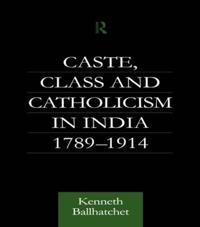 Caste, Class and Catholicism in India, 1789-1914