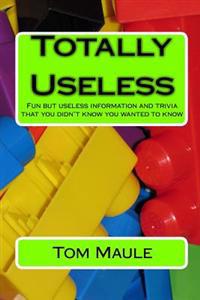 Totally Useless: Fun But Useless Information and Trivia That You Didn't Know You Wanted to Know
