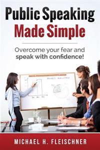 Public Speaking Made Simple: Overcome Your Fear and Speak with Confidence!
