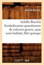 Achillis Bocchii Symbolicarum Quaestionum de Universo Genere, Quas Serio Ludebat, Libri Quinque
