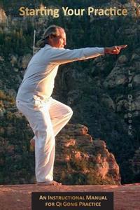 Starting Your Practice: An Instructional Manual for Qi Gong Practice