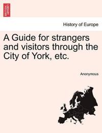 A Guide for Strangers and Visitors Through the City of York, Etc.